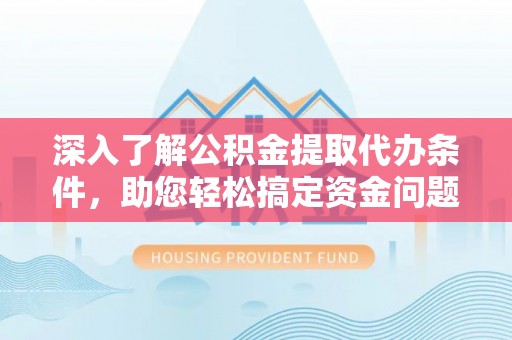 来义深入了解公积金提取代办条件，助您轻松搞定资金问题