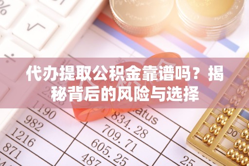 来义代办提取公积金靠谱吗？揭秘背后的风险与选择
