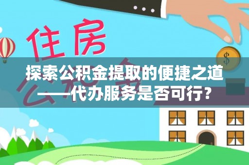 来义探索公积金提取的便捷之道——代办服务是否可行？