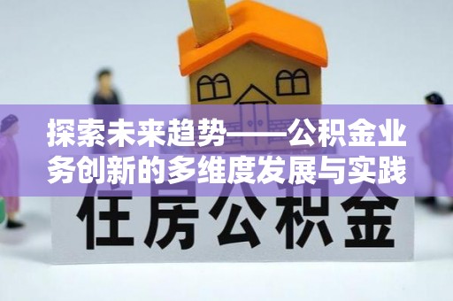 来义探索未来趋势——公积金业务创新的多维度发展与实践