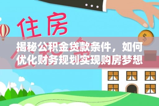 来义揭秘公积金贷款条件，如何优化财务规划实现购房梦想