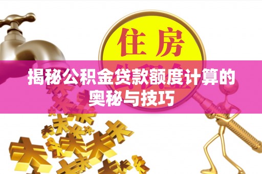 来义揭秘公积金贷款额度计算的奥秘与技巧