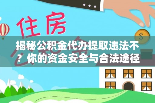 来义揭秘公积金代办提取违法不？你的资金安全与合法途径解析