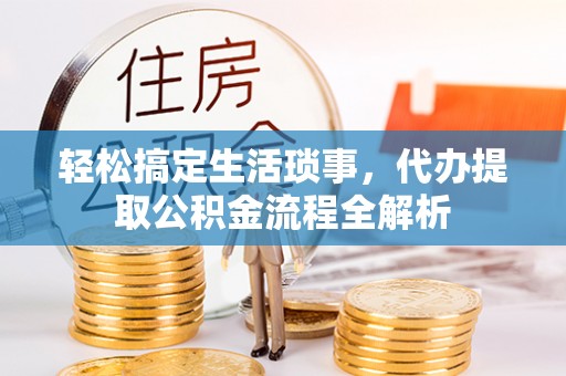 来义轻松搞定生活琐事，代办提取公积金流程全解析