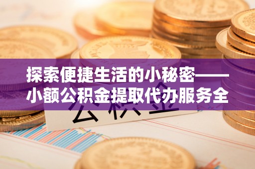 来义探索便捷生活的小秘密——小额公积金提取代办服务全解析