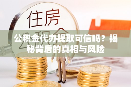来义公积金代办提取可信吗？揭秘背后的真相与风险