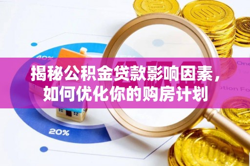 来义揭秘公积金贷款影响因素，如何优化你的购房计划