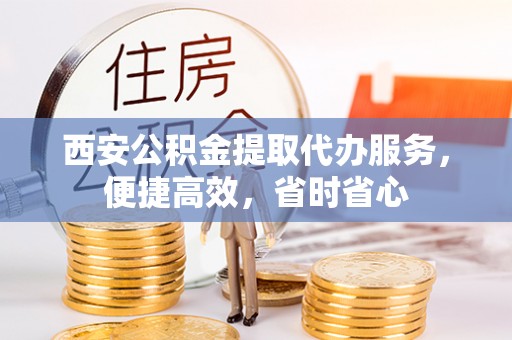 来义西安公积金提取代办服务，便捷高效，省时省心