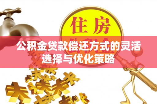 来义公积金贷款偿还方式的灵活选择与优化策略