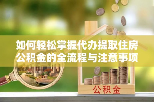 来义如何轻松掌握代办提取住房公积金的全流程与注意事项