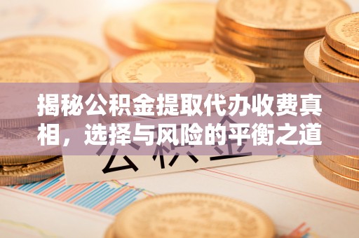 来义揭秘公积金提取代办收费真相，选择与风险的平衡之道