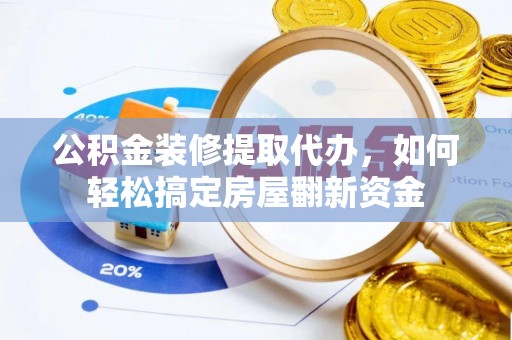 来义公积金装修提取代办，如何轻松搞定房屋翻新资金