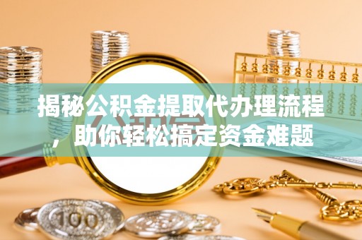 来义揭秘公积金提取代办理流程，助你轻松搞定资金难题