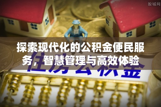 来义探索现代化的公积金便民服务，智慧管理与高效体验