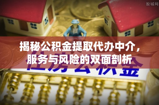 来义揭秘公积金提取代办中介，服务与风险的双面剖析