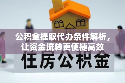 来义公积金提取代办条件解析，让资金流转更便捷高效