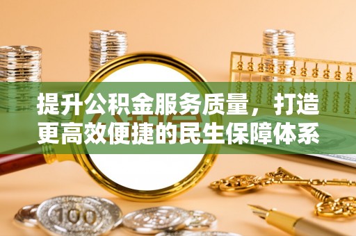 来义提升公积金服务质量，打造更高效便捷的民生保障体系