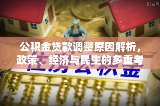 来义公积金贷款调整原因解析，政策、经济与民生的多重考量