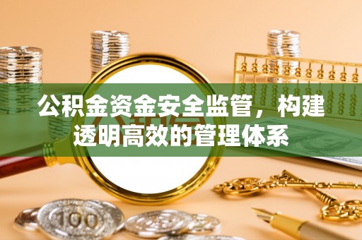 来义公积金资金安全监管，构建透明高效的管理体系