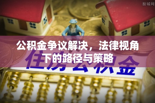 来义公积金争议解决，法律视角下的路径与策略