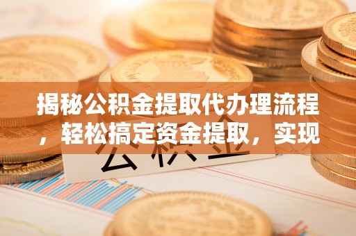 来义揭秘公积金提取代办理流程，轻松搞定资金提取，实现财务自由