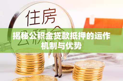 来义揭秘公积金贷款抵押的运作机制与优势