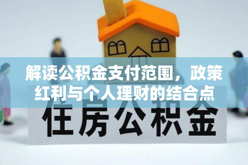 来义解读公积金支付范围，政策红利与个人理财的结合点