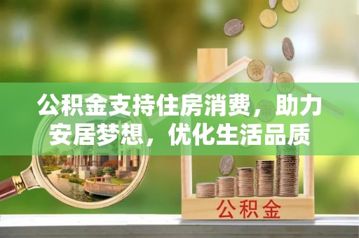 来义公积金支持住房消费，助力安居梦想，优化生活品质