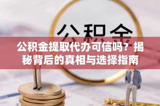来义公积金提取代办可信吗？揭秘背后的真相与选择指南