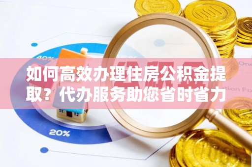 来义如何高效办理住房公积金提取？代办服务助您省时省力