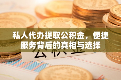 来义私人代办提取公积金，便捷服务背后的真相与选择