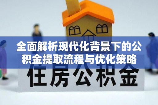 来义全面解析现代化背景下的公积金提取流程与优化策略