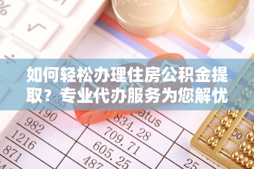 来义如何轻松办理住房公积金提取？专业代办服务为您解忧