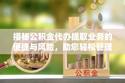 来义揭秘公积金代办提取业务的便捷与风险，助您轻松管理个人财务