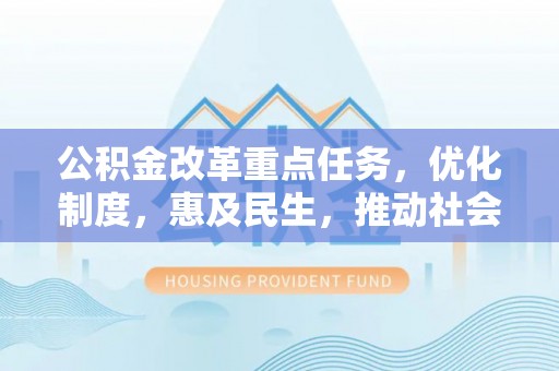 来义公积金改革重点任务，优化制度，惠及民生，推动社会公平