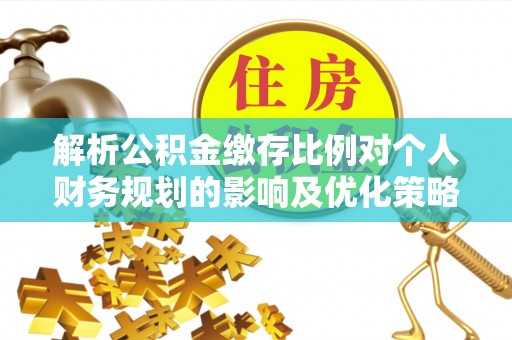 来义解析公积金缴存比例对个人财务规划的影响及优化策略
