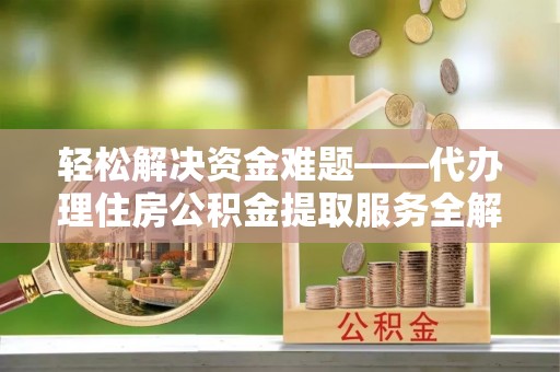 来义轻松解决资金难题——代办理住房公积金提取服务全解析