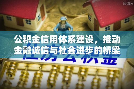 来义公积金信用体系建设，推动金融诚信与社会进步的桥梁