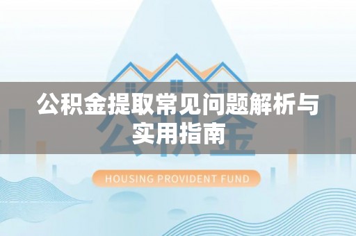 来义公积金提取常见问题解析与实用指南