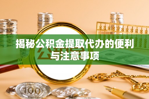 来义揭秘公积金提取代办的便利与注意事项