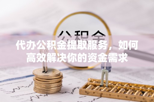 来义代办公积金提取服务，如何高效解决你的资金需求
