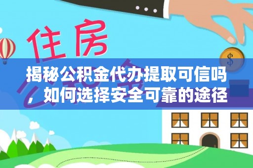来义揭秘公积金代办提取可信吗，如何选择安全可靠的途径