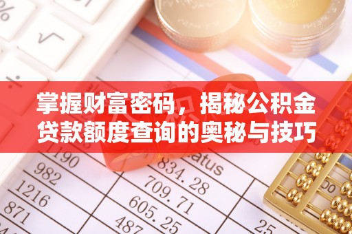 来义掌握财富密码，揭秘公积金贷款额度查询的奥秘与技巧