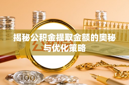 来义揭秘公积金提取金额的奥秘与优化策略