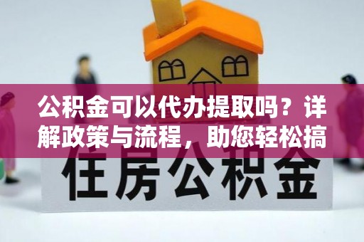 来义公积金可以代办提取吗？详解政策与流程，助您轻松搞定！