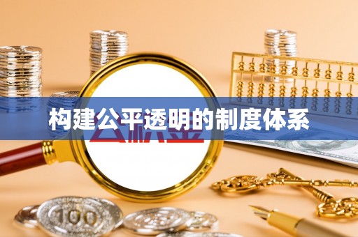 来义构建公平透明的制度体系