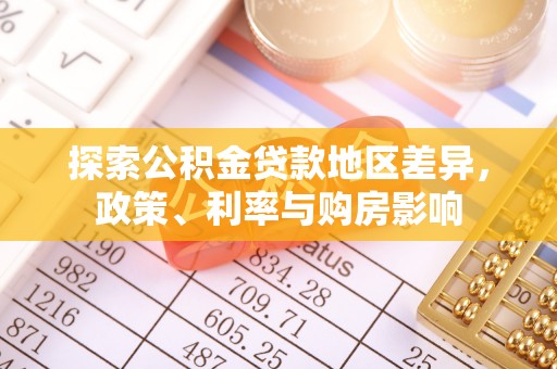 来义探索公积金贷款地区差异，政策、利率与购房影响