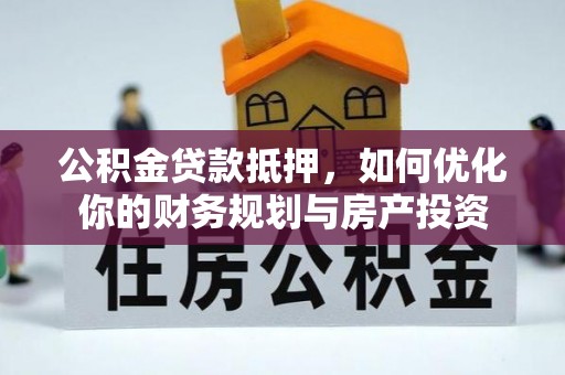 来义公积金贷款抵押，如何优化你的财务规划与房产投资