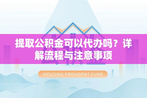 来义提取公积金可以代办吗？详解流程与注意事项