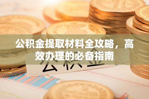 来义公积金提取材料全攻略，高效办理的必备指南